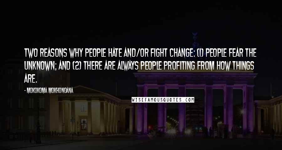 Mokokoma Mokhonoana Quotes: Two reasons why people hate and/or fight change: (1) People fear the unknown; and (2) There are always people profiting from how things are.