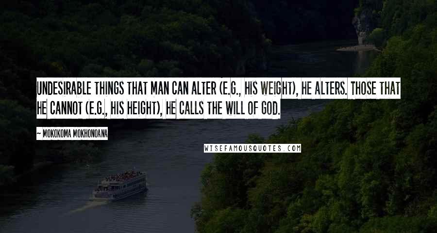 Mokokoma Mokhonoana Quotes: Undesirable things that man can alter (e.g., his weight), he alters. Those that he cannot (e.g., his height), he calls the will of God.