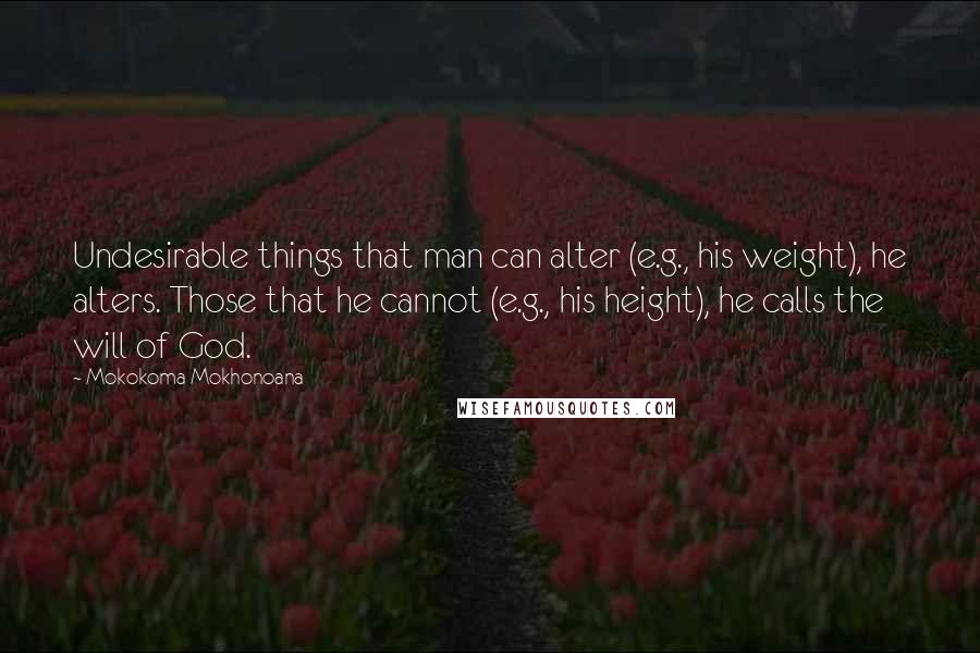 Mokokoma Mokhonoana Quotes: Undesirable things that man can alter (e.g., his weight), he alters. Those that he cannot (e.g., his height), he calls the will of God.