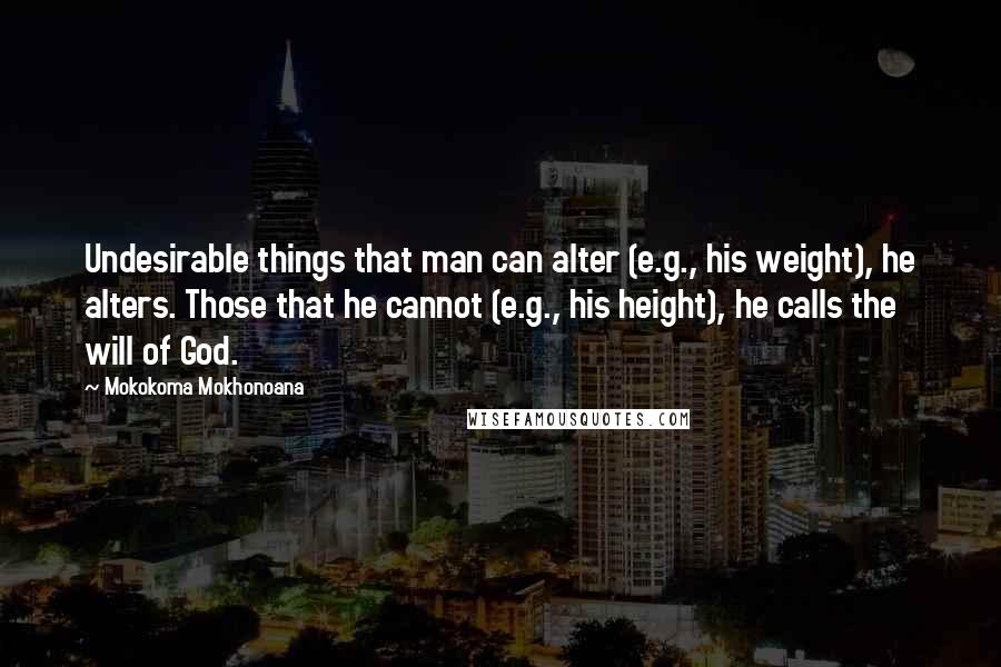 Mokokoma Mokhonoana Quotes: Undesirable things that man can alter (e.g., his weight), he alters. Those that he cannot (e.g., his height), he calls the will of God.