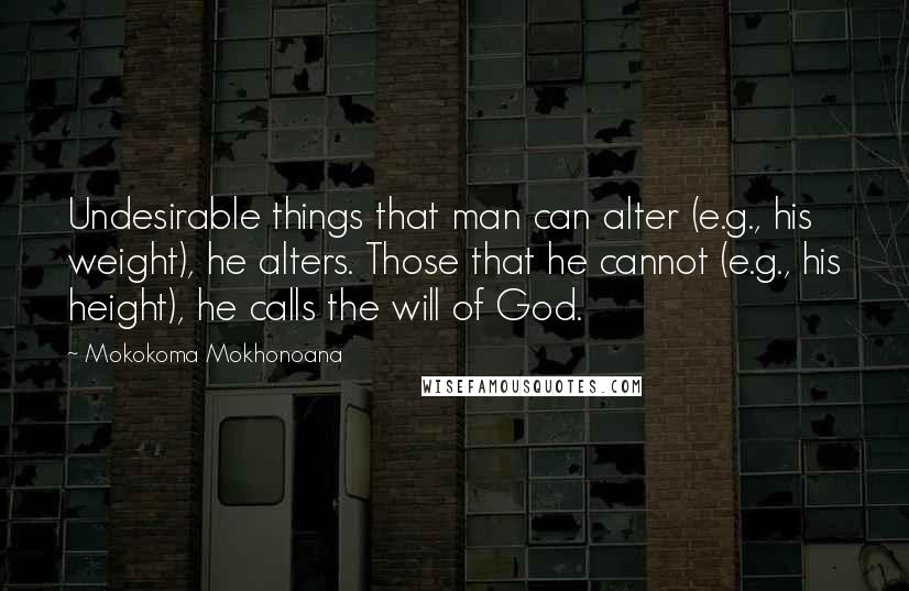 Mokokoma Mokhonoana Quotes: Undesirable things that man can alter (e.g., his weight), he alters. Those that he cannot (e.g., his height), he calls the will of God.