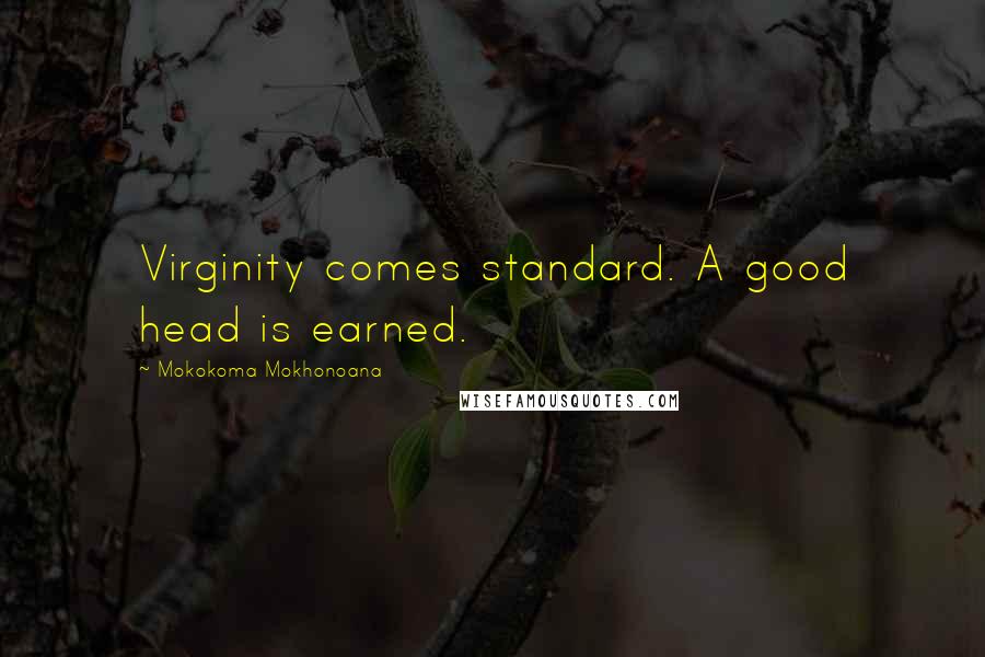 Mokokoma Mokhonoana Quotes: Virginity comes standard. A good head is earned.