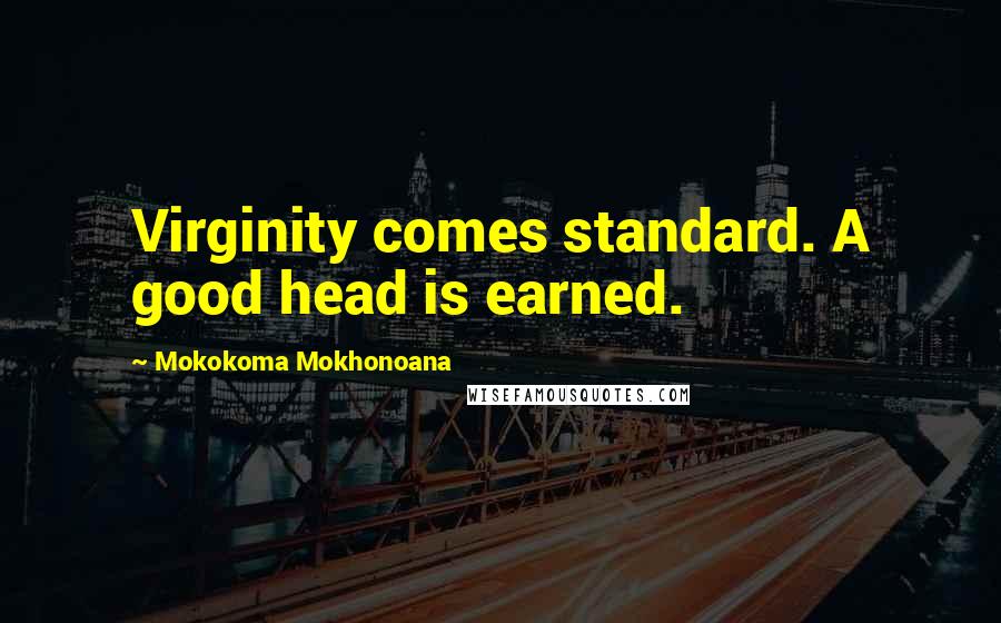 Mokokoma Mokhonoana Quotes: Virginity comes standard. A good head is earned.