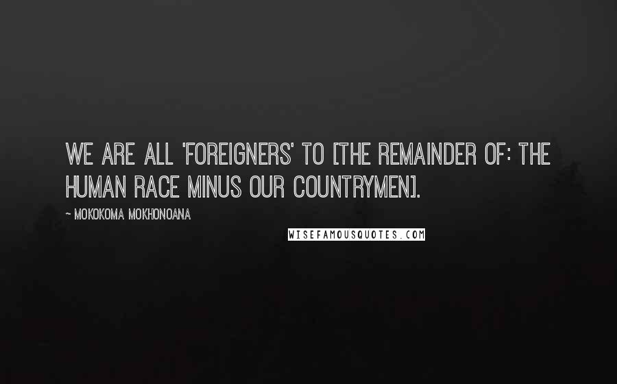 Mokokoma Mokhonoana Quotes: We are all 'foreigners' to [the remainder of: the human race minus our countrymen].