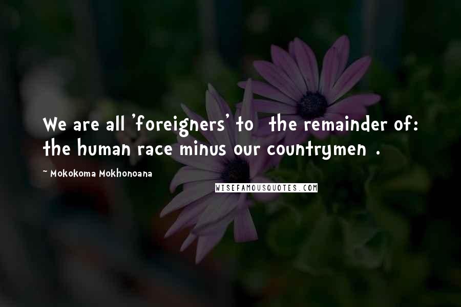 Mokokoma Mokhonoana Quotes: We are all 'foreigners' to [the remainder of: the human race minus our countrymen].