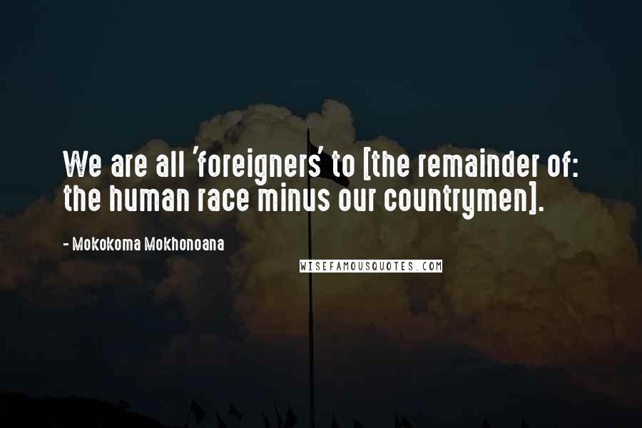 Mokokoma Mokhonoana Quotes: We are all 'foreigners' to [the remainder of: the human race minus our countrymen].