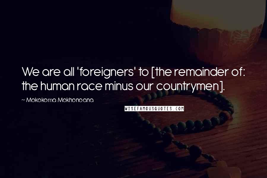 Mokokoma Mokhonoana Quotes: We are all 'foreigners' to [the remainder of: the human race minus our countrymen].