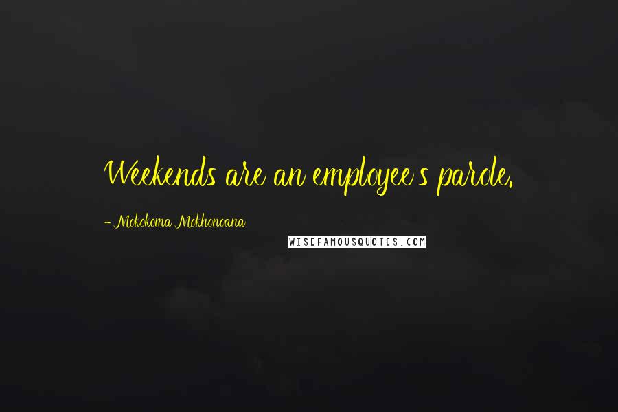 Mokokoma Mokhonoana Quotes: Weekends are an employee's parole.