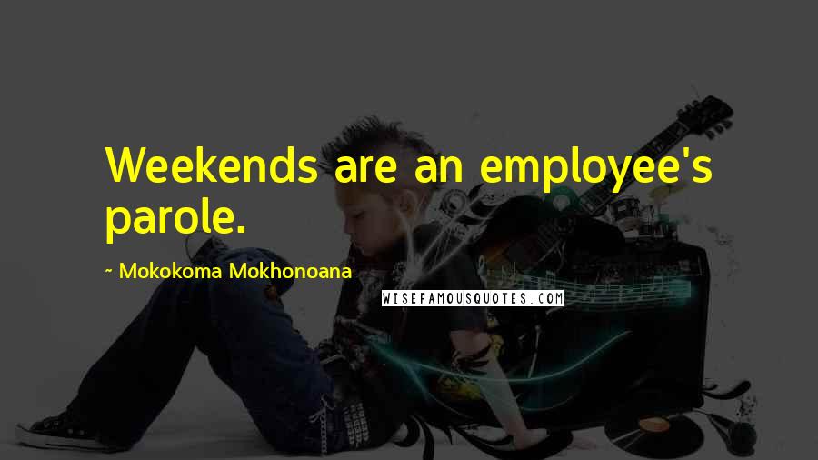 Mokokoma Mokhonoana Quotes: Weekends are an employee's parole.