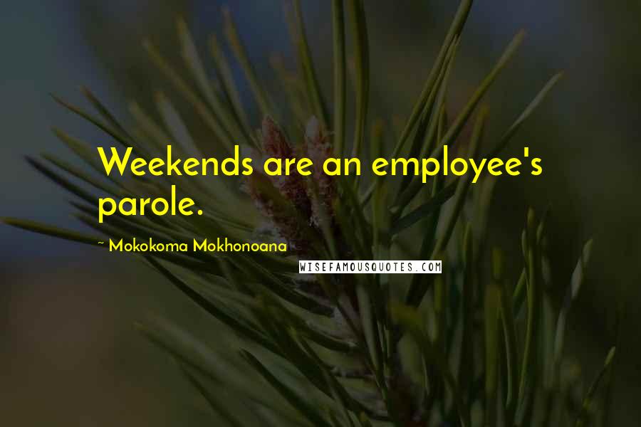 Mokokoma Mokhonoana Quotes: Weekends are an employee's parole.