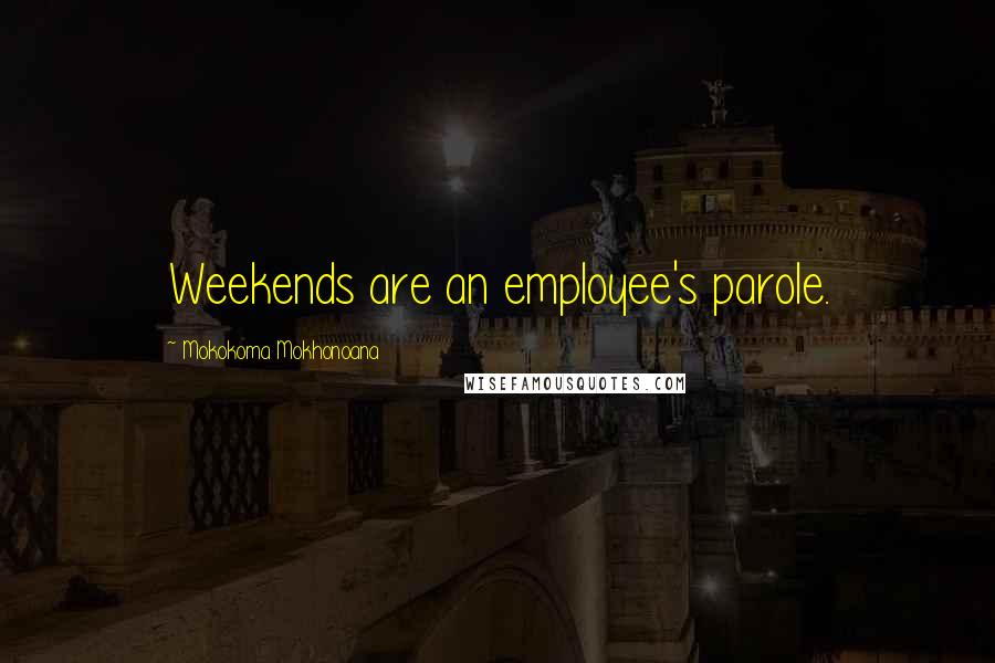 Mokokoma Mokhonoana Quotes: Weekends are an employee's parole.