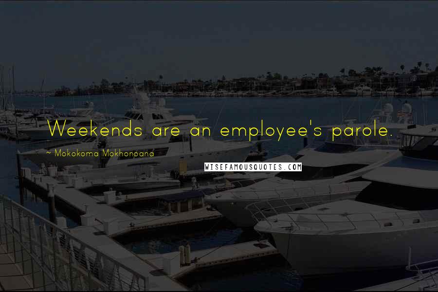 Mokokoma Mokhonoana Quotes: Weekends are an employee's parole.