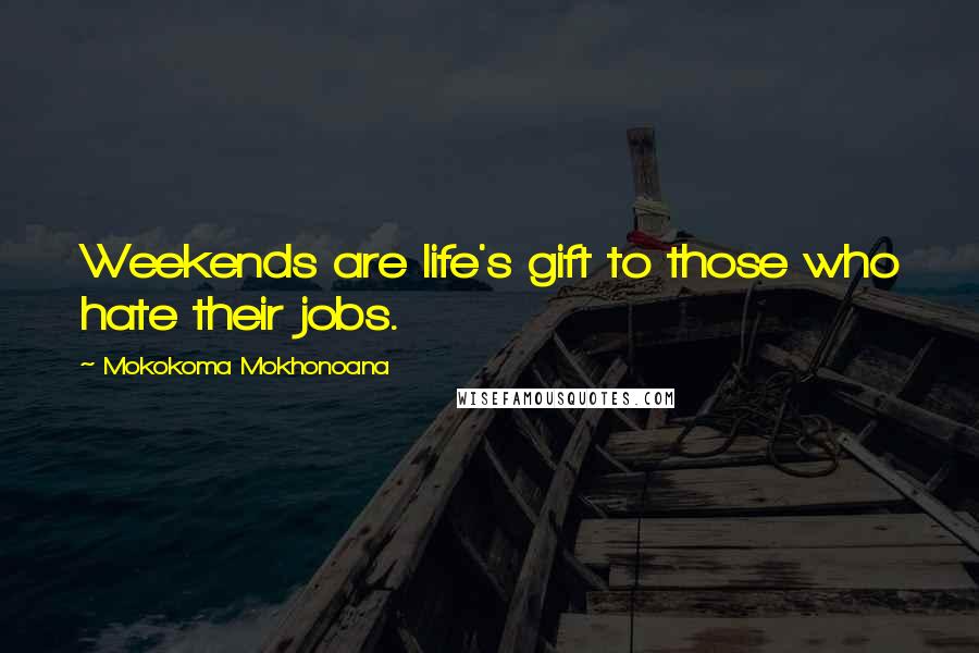 Mokokoma Mokhonoana Quotes: Weekends are life's gift to those who hate their jobs.