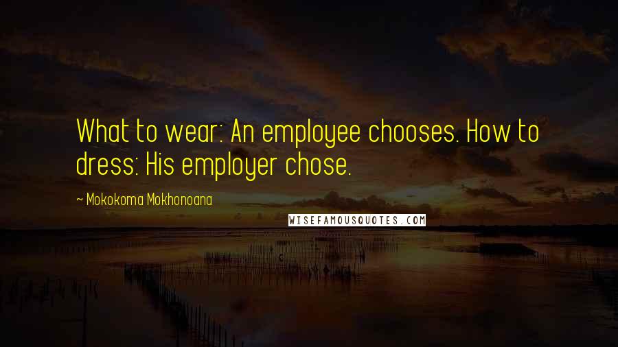 Mokokoma Mokhonoana Quotes: What to wear: An employee chooses. How to dress: His employer chose.