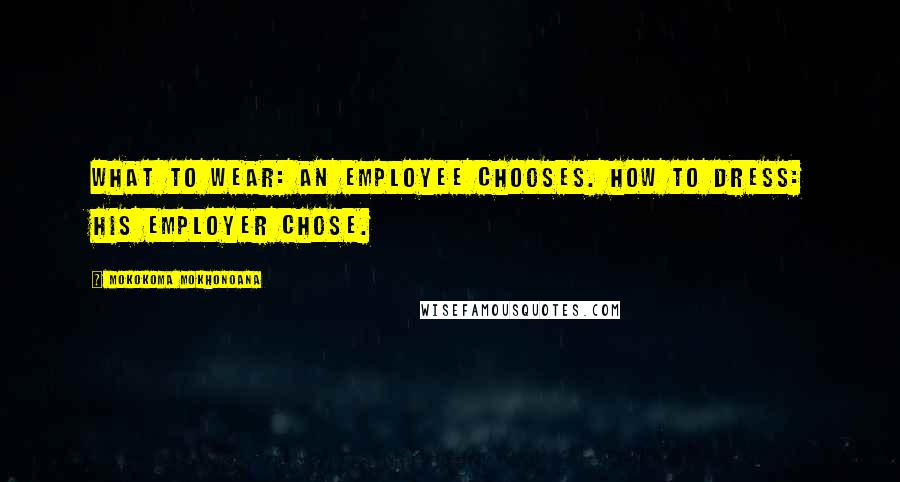 Mokokoma Mokhonoana Quotes: What to wear: An employee chooses. How to dress: His employer chose.