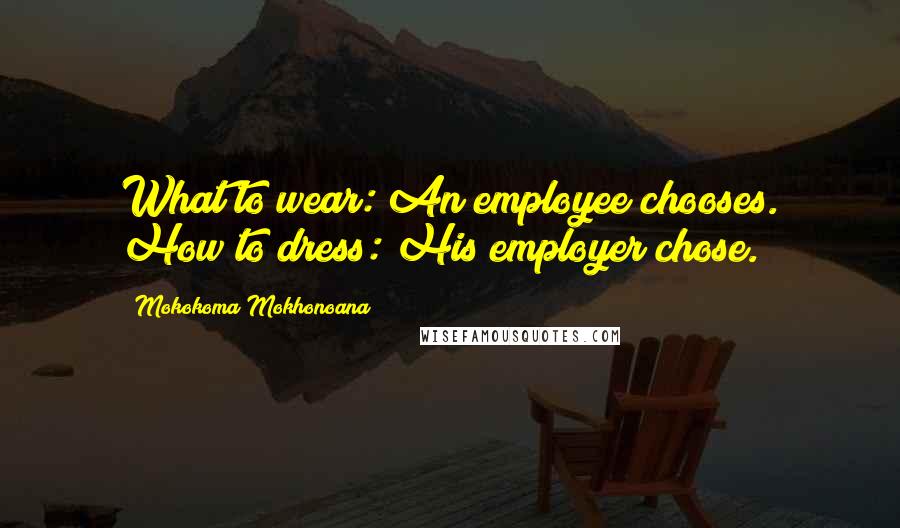 Mokokoma Mokhonoana Quotes: What to wear: An employee chooses. How to dress: His employer chose.