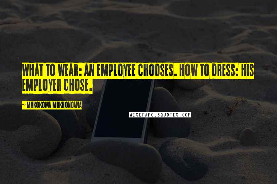 Mokokoma Mokhonoana Quotes: What to wear: An employee chooses. How to dress: His employer chose.