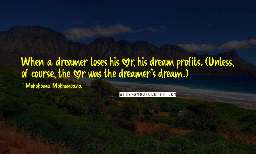 Mokokoma Mokhonoana Quotes: When a dreamer loses his lover, his dream profits. (Unless, of course, the lover was the dreamer's dream.)