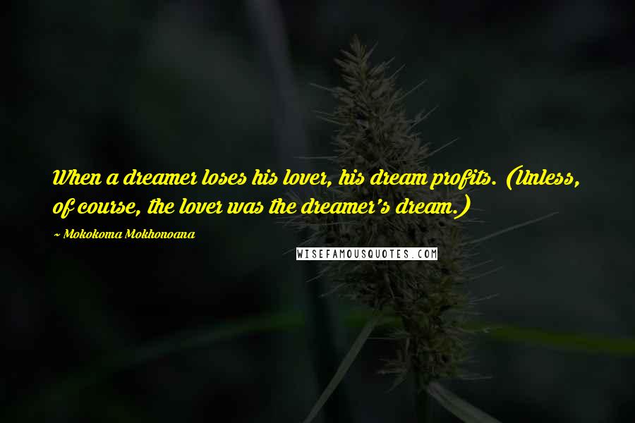 Mokokoma Mokhonoana Quotes: When a dreamer loses his lover, his dream profits. (Unless, of course, the lover was the dreamer's dream.)