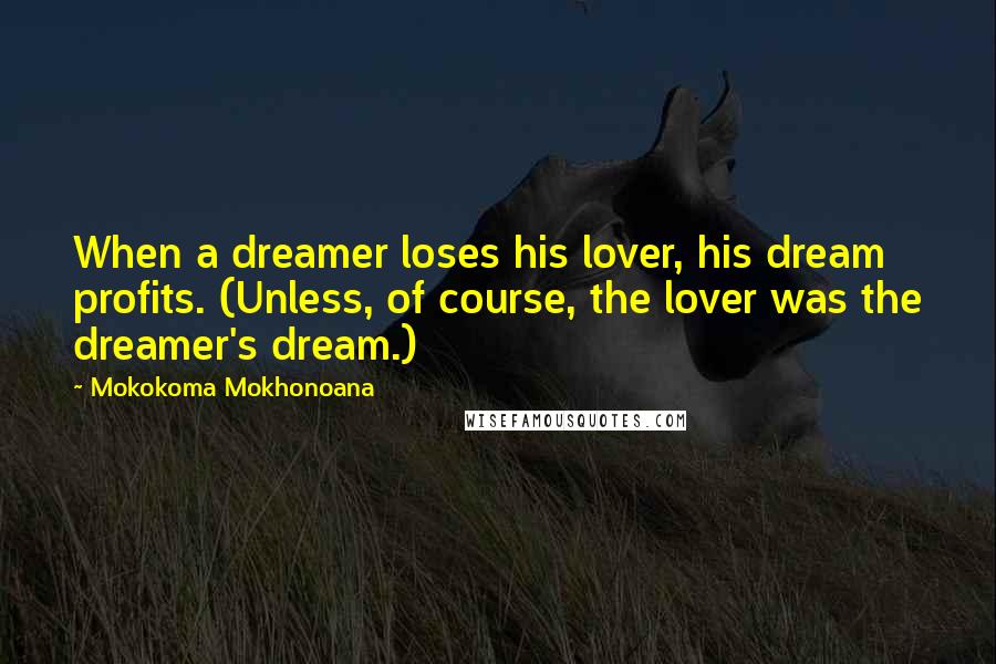 Mokokoma Mokhonoana Quotes: When a dreamer loses his lover, his dream profits. (Unless, of course, the lover was the dreamer's dream.)