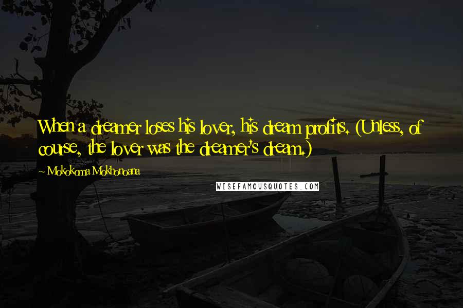 Mokokoma Mokhonoana Quotes: When a dreamer loses his lover, his dream profits. (Unless, of course, the lover was the dreamer's dream.)