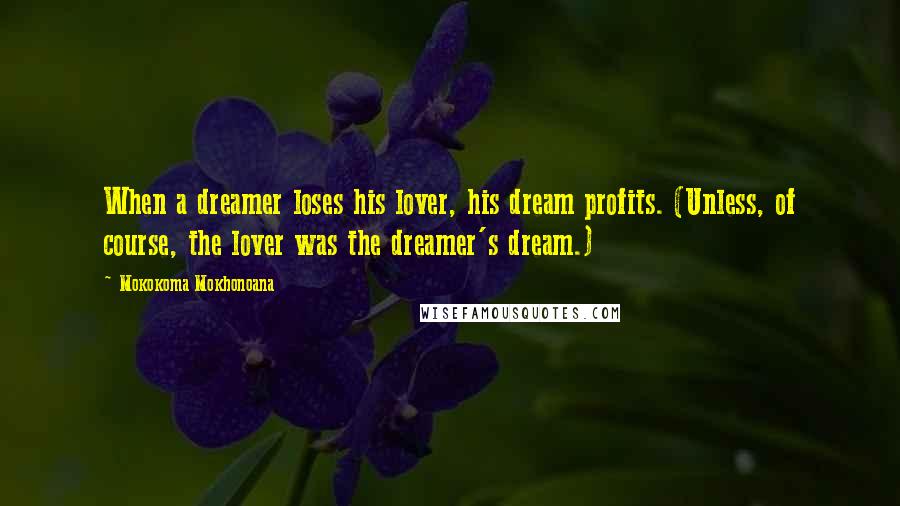 Mokokoma Mokhonoana Quotes: When a dreamer loses his lover, his dream profits. (Unless, of course, the lover was the dreamer's dream.)