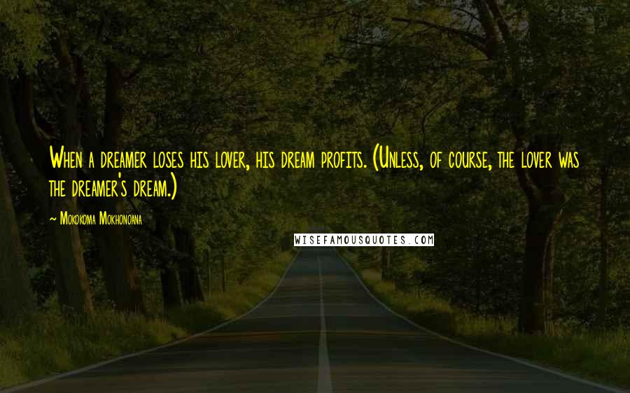 Mokokoma Mokhonoana Quotes: When a dreamer loses his lover, his dream profits. (Unless, of course, the lover was the dreamer's dream.)