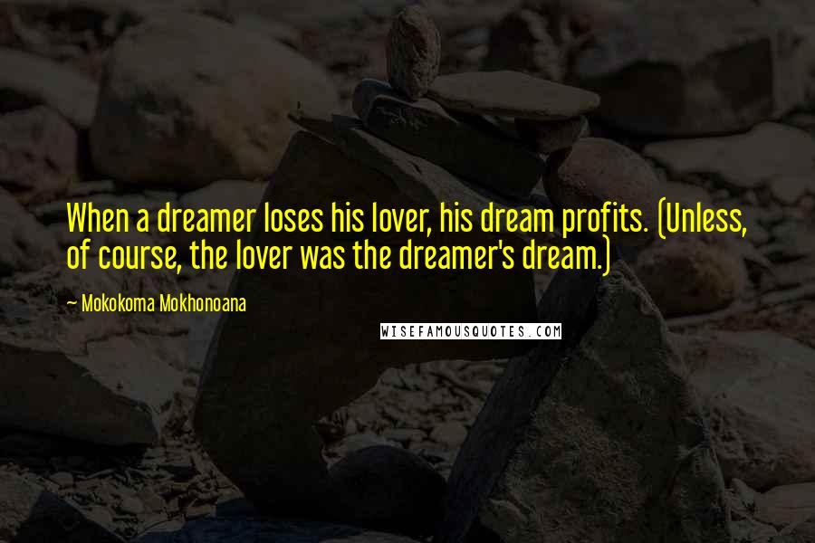 Mokokoma Mokhonoana Quotes: When a dreamer loses his lover, his dream profits. (Unless, of course, the lover was the dreamer's dream.)