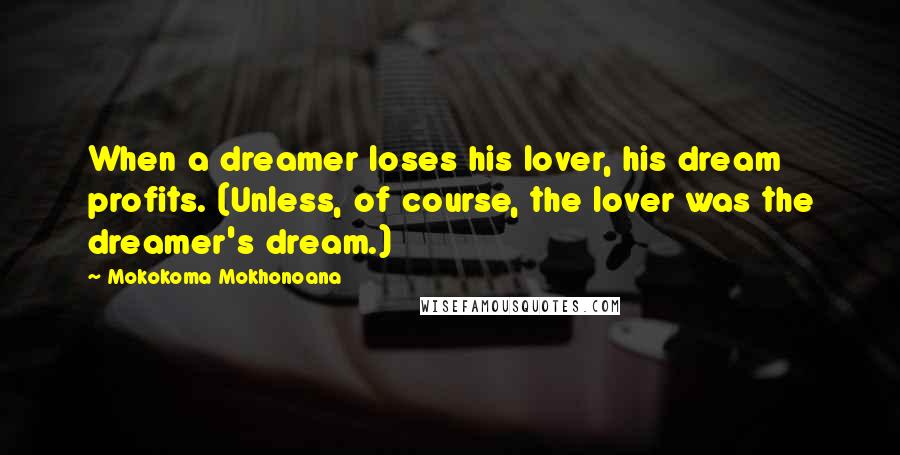 Mokokoma Mokhonoana Quotes: When a dreamer loses his lover, his dream profits. (Unless, of course, the lover was the dreamer's dream.)