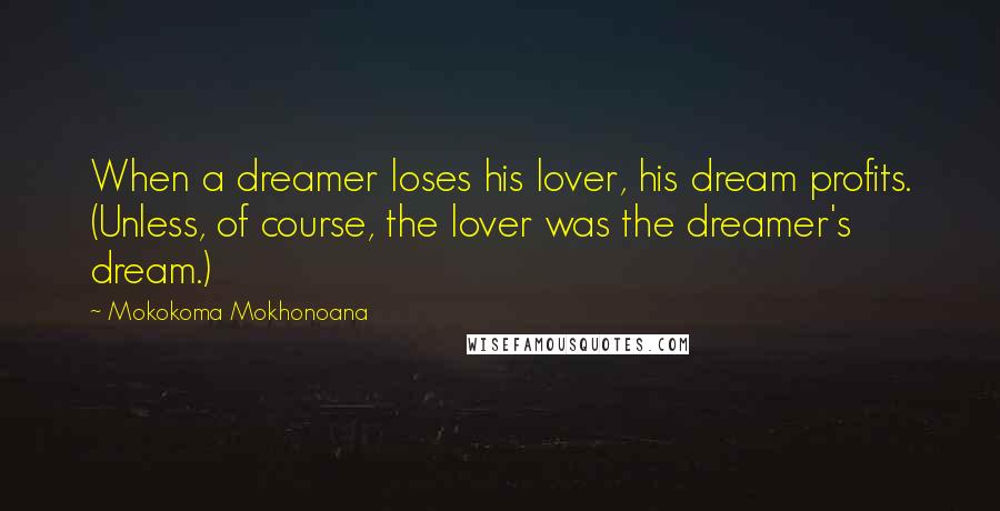 Mokokoma Mokhonoana Quotes: When a dreamer loses his lover, his dream profits. (Unless, of course, the lover was the dreamer's dream.)