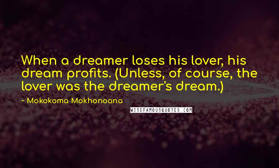 Mokokoma Mokhonoana Quotes: When a dreamer loses his lover, his dream profits. (Unless, of course, the lover was the dreamer's dream.)