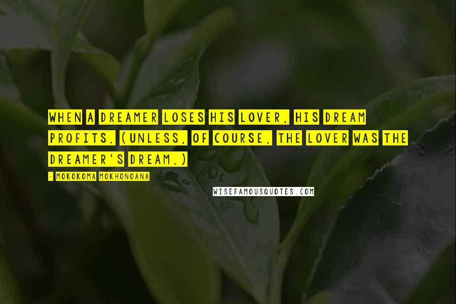 Mokokoma Mokhonoana Quotes: When a dreamer loses his lover, his dream profits. (Unless, of course, the lover was the dreamer's dream.)