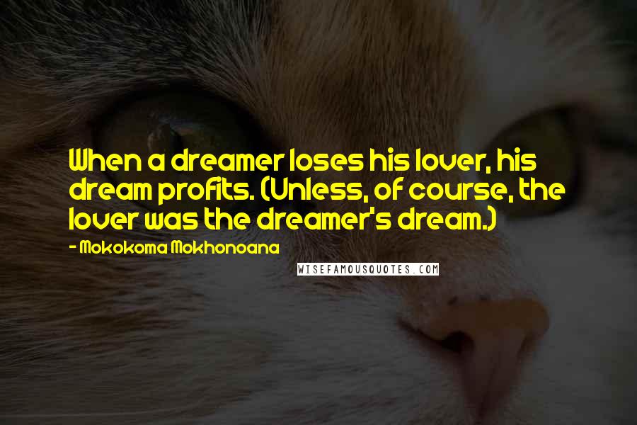 Mokokoma Mokhonoana Quotes: When a dreamer loses his lover, his dream profits. (Unless, of course, the lover was the dreamer's dream.)