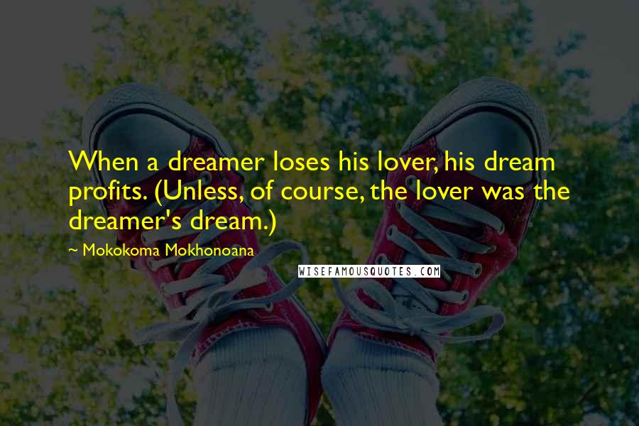 Mokokoma Mokhonoana Quotes: When a dreamer loses his lover, his dream profits. (Unless, of course, the lover was the dreamer's dream.)