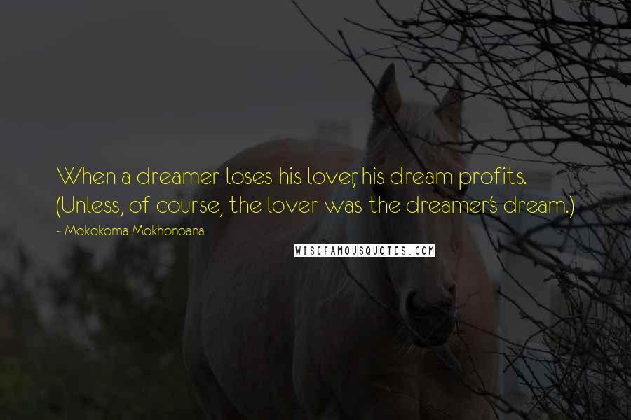 Mokokoma Mokhonoana Quotes: When a dreamer loses his lover, his dream profits. (Unless, of course, the lover was the dreamer's dream.)