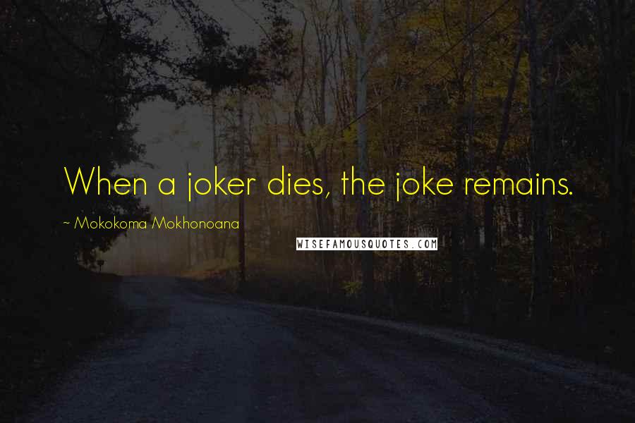 Mokokoma Mokhonoana Quotes: When a joker dies, the joke remains.