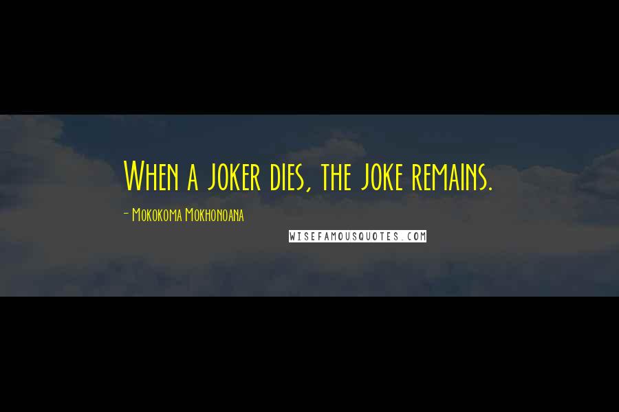 Mokokoma Mokhonoana Quotes: When a joker dies, the joke remains.