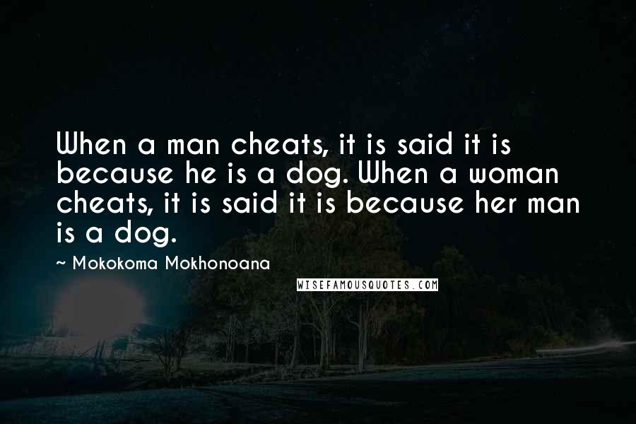 Mokokoma Mokhonoana Quotes: When a man cheats, it is said it is because he is a dog. When a woman cheats, it is said it is because her man is a dog.