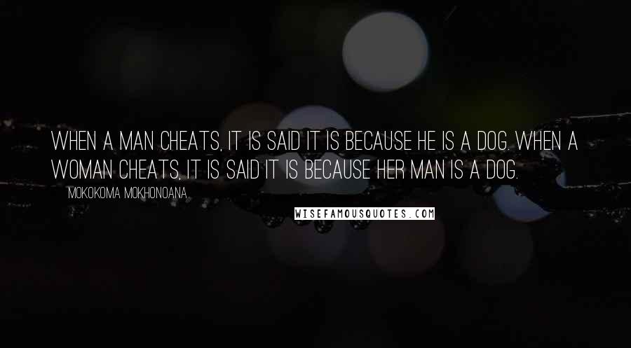 Mokokoma Mokhonoana Quotes: When a man cheats, it is said it is because he is a dog. When a woman cheats, it is said it is because her man is a dog.