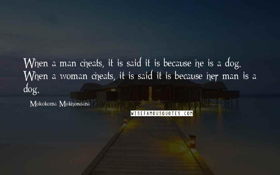 Mokokoma Mokhonoana Quotes: When a man cheats, it is said it is because he is a dog. When a woman cheats, it is said it is because her man is a dog.