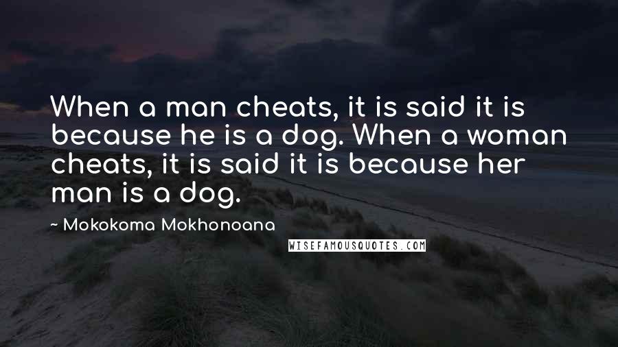 Mokokoma Mokhonoana Quotes: When a man cheats, it is said it is because he is a dog. When a woman cheats, it is said it is because her man is a dog.