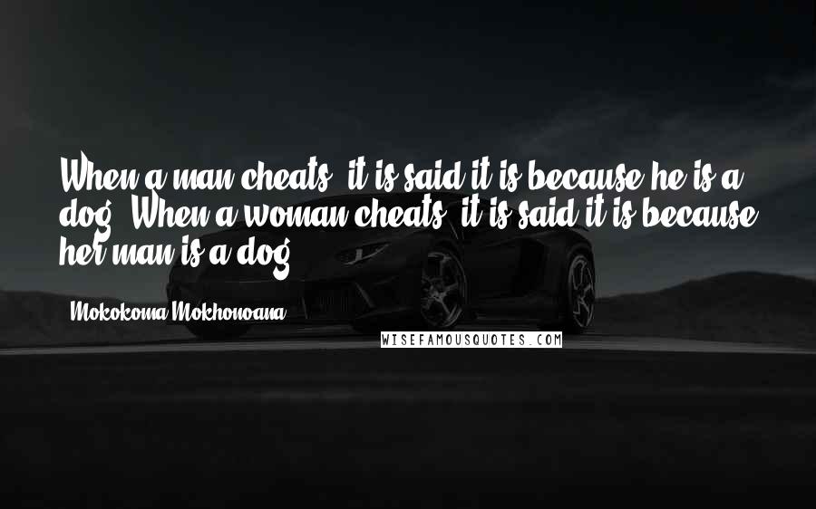 Mokokoma Mokhonoana Quotes: When a man cheats, it is said it is because he is a dog. When a woman cheats, it is said it is because her man is a dog.