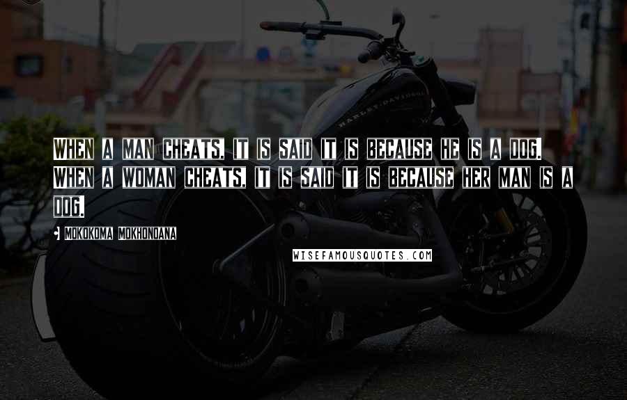 Mokokoma Mokhonoana Quotes: When a man cheats, it is said it is because he is a dog. When a woman cheats, it is said it is because her man is a dog.