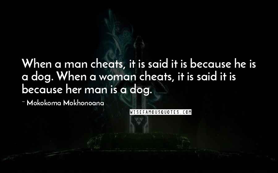 Mokokoma Mokhonoana Quotes: When a man cheats, it is said it is because he is a dog. When a woman cheats, it is said it is because her man is a dog.