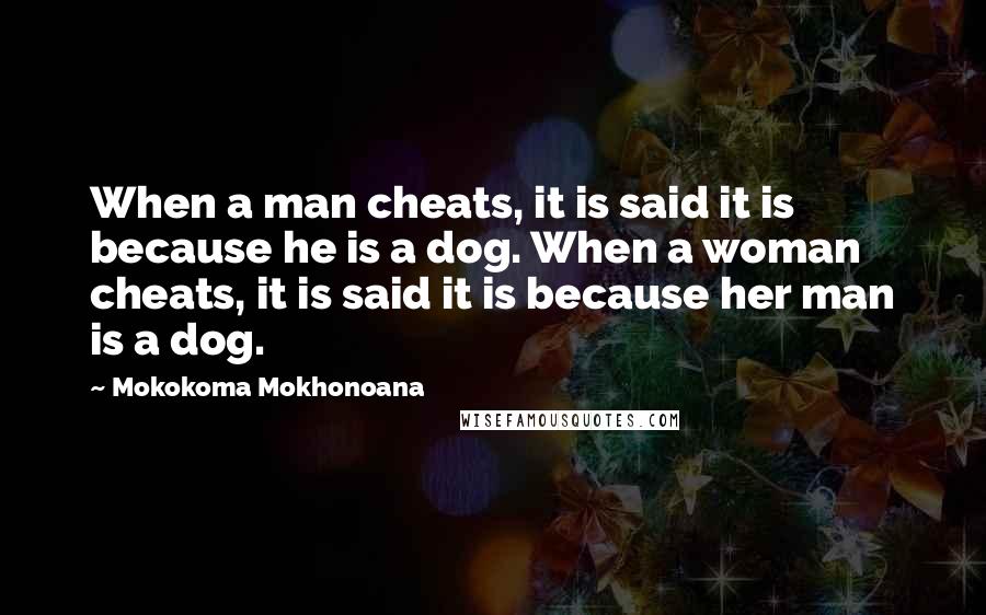 Mokokoma Mokhonoana Quotes: When a man cheats, it is said it is because he is a dog. When a woman cheats, it is said it is because her man is a dog.