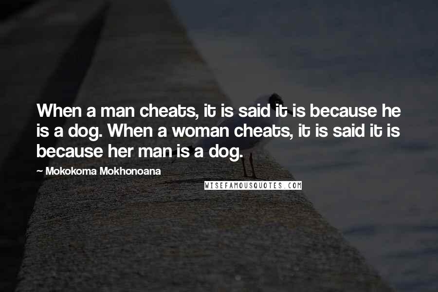 Mokokoma Mokhonoana Quotes: When a man cheats, it is said it is because he is a dog. When a woman cheats, it is said it is because her man is a dog.