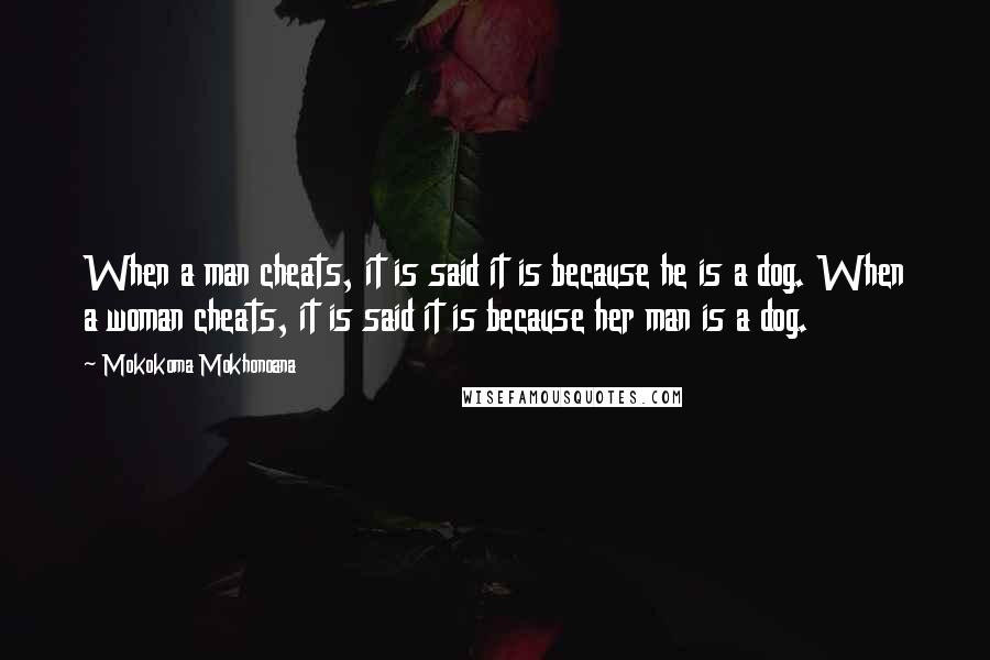 Mokokoma Mokhonoana Quotes: When a man cheats, it is said it is because he is a dog. When a woman cheats, it is said it is because her man is a dog.