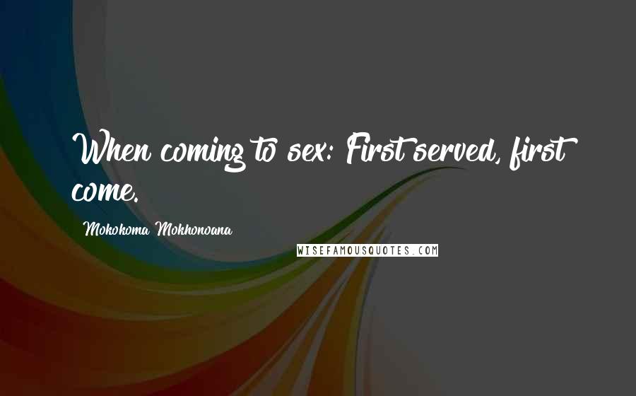 Mokokoma Mokhonoana Quotes: When coming to sex: First served, first come.