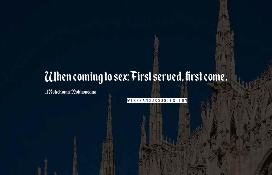 Mokokoma Mokhonoana Quotes: When coming to sex: First served, first come.