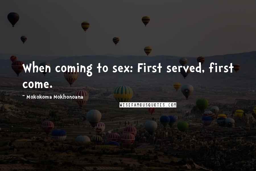 Mokokoma Mokhonoana Quotes: When coming to sex: First served, first come.